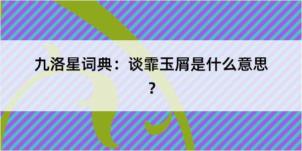 九洛星词典：谈霏玉屑是什么意思？