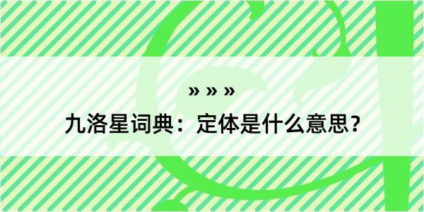 九洛星词典：定体是什么意思？
