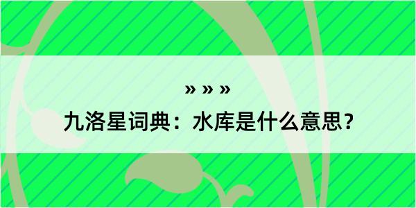 九洛星词典：水库是什么意思？