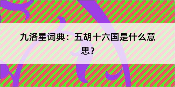九洛星词典：五胡十六国是什么意思？