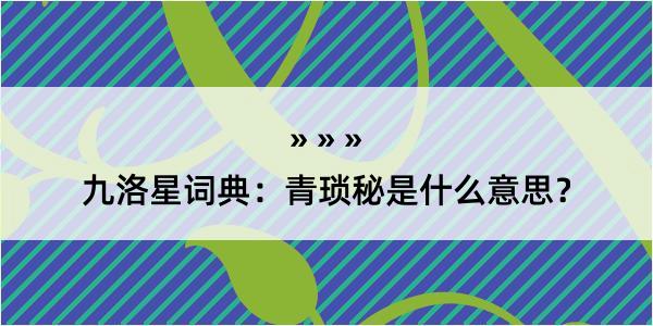 九洛星词典：青琐秘是什么意思？