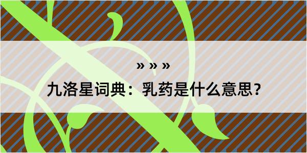 九洛星词典：乳药是什么意思？