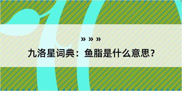 九洛星词典：鱼脂是什么意思？