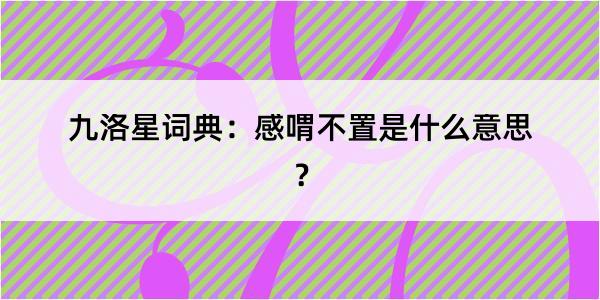 九洛星词典：感喟不置是什么意思？