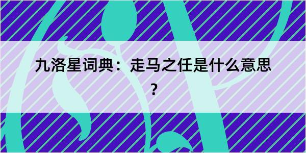 九洛星词典：走马之任是什么意思？