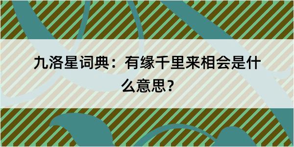 九洛星词典：有缘千里来相会是什么意思？
