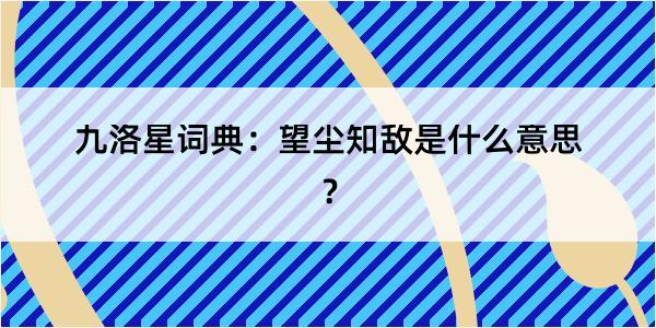 九洛星词典：望尘知敌是什么意思？