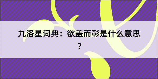 九洛星词典：欲盖而彰是什么意思？