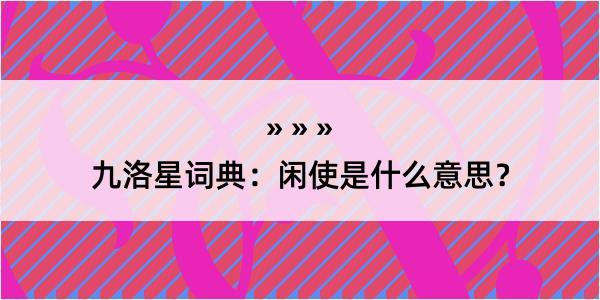 九洛星词典：闲使是什么意思？