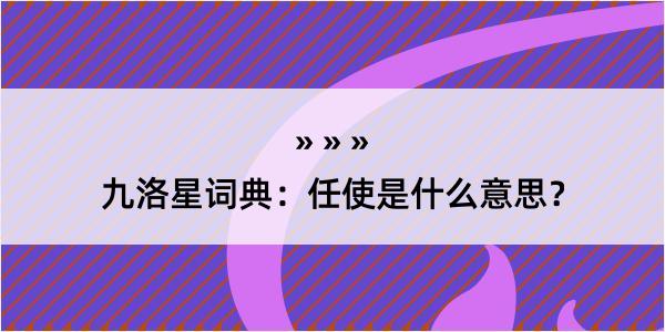 九洛星词典：任使是什么意思？