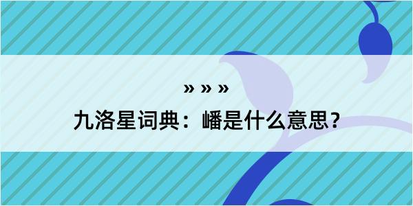 九洛星词典：嶓是什么意思？