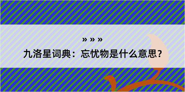 九洛星词典：忘忧物是什么意思？