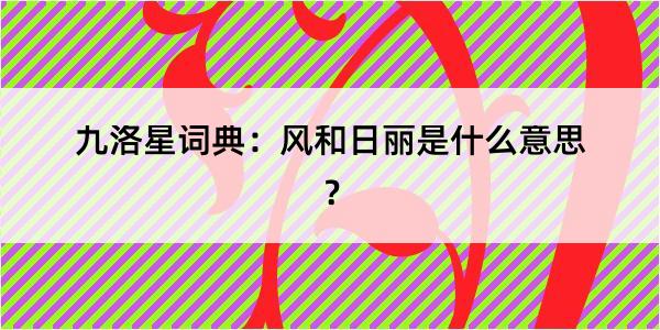 九洛星词典：风和日丽是什么意思？