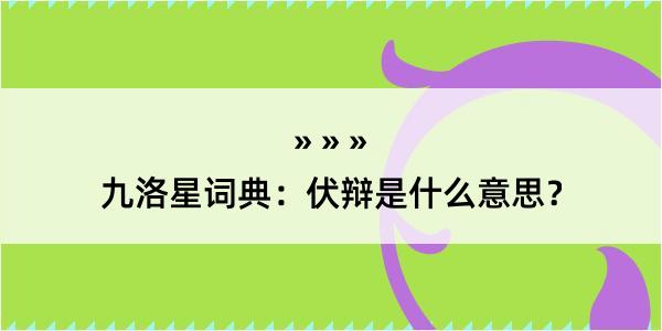 九洛星词典：伏辩是什么意思？