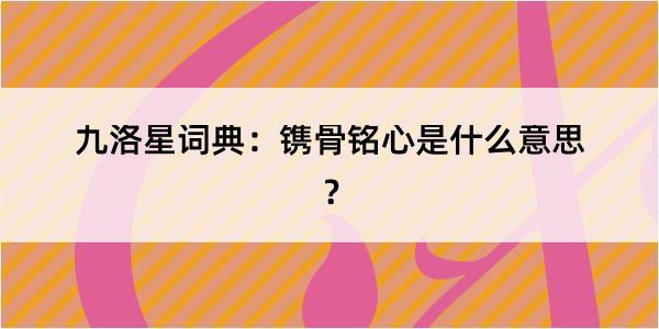 九洛星词典：镌骨铭心是什么意思？