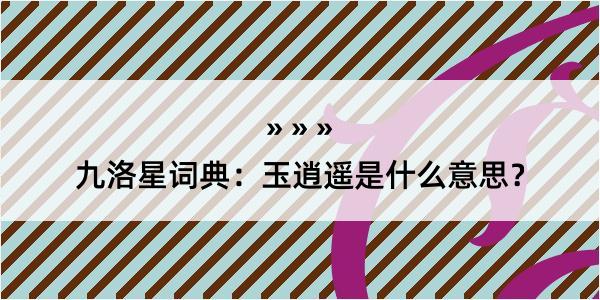 九洛星词典：玉逍遥是什么意思？
