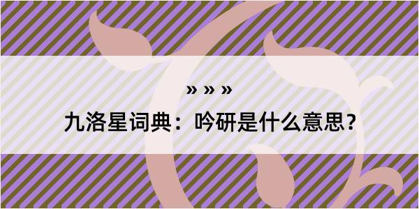 九洛星词典：吟研是什么意思？