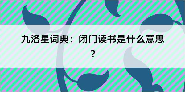 九洛星词典：闭门读书是什么意思？