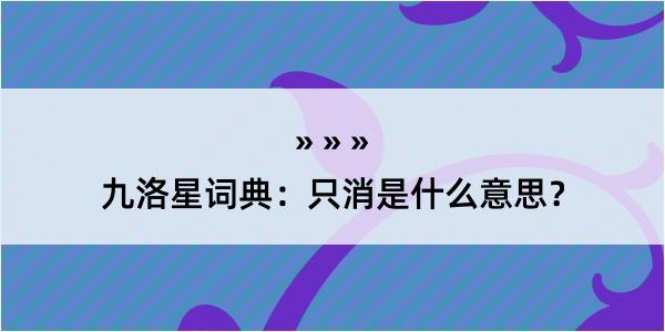 九洛星词典：只消是什么意思？