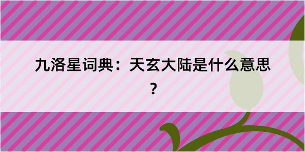 九洛星词典：天玄大陆是什么意思？