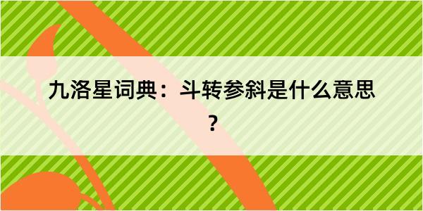 九洛星词典：斗转参斜是什么意思？