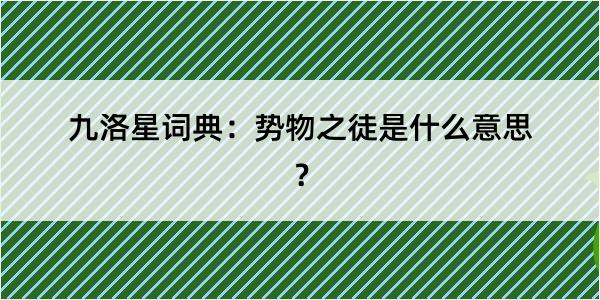九洛星词典：势物之徒是什么意思？