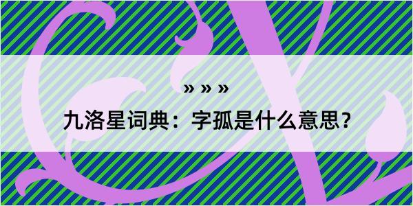 九洛星词典：字孤是什么意思？
