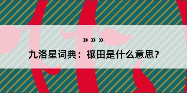 九洛星词典：禳田是什么意思？