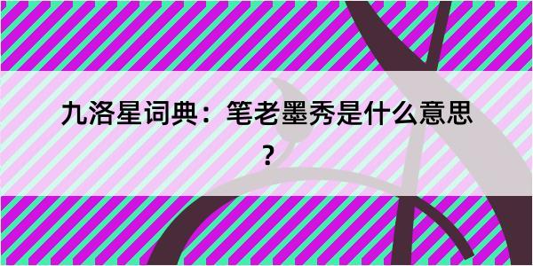 九洛星词典：笔老墨秀是什么意思？